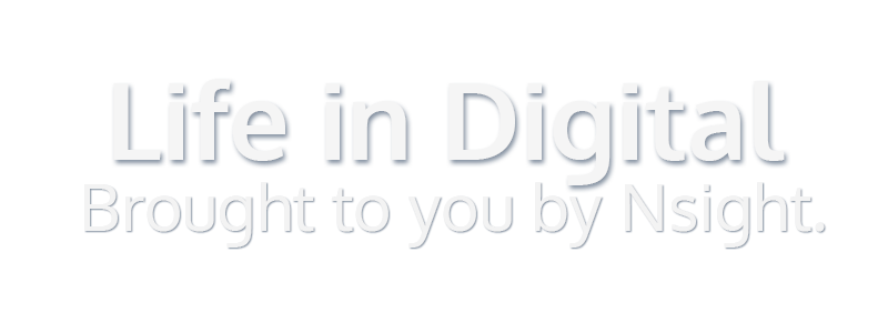 Life in Digital - Brought to you by Nsight